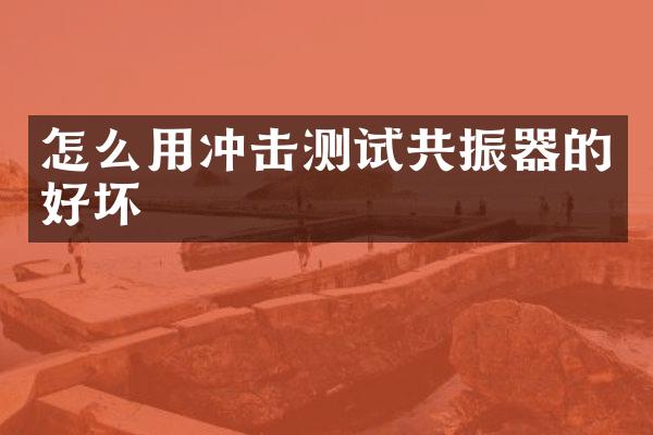 怎么用沖擊測試共振器的好壞