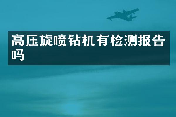 高壓旋噴鉆機(jī)有檢測(cè)報(bào)告嗎