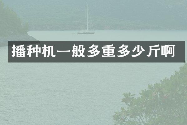 播種機(jī)一般多重多少斤啊