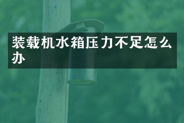 裝載機(jī)水箱壓力不足怎么辦