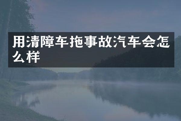 用清障車拖事故汽車會怎么樣