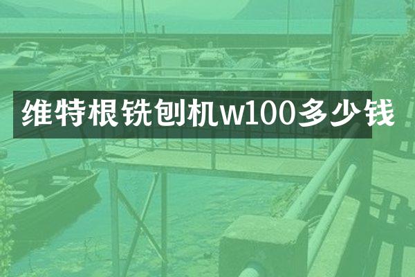 維特根銑刨機w100多少錢