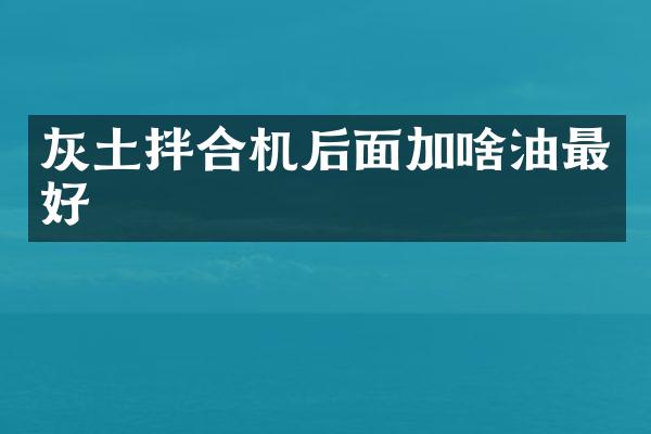 灰土拌合機(jī)后面加啥油最好