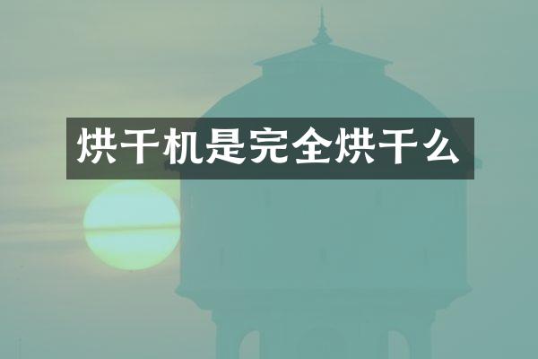 烘干機(jī)是完全烘干么