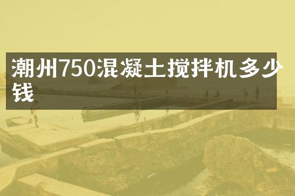 潮州750混凝土攪拌機(jī)多少錢(qián)