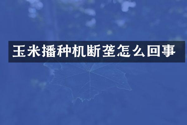 玉米播種機斷壟怎么回事