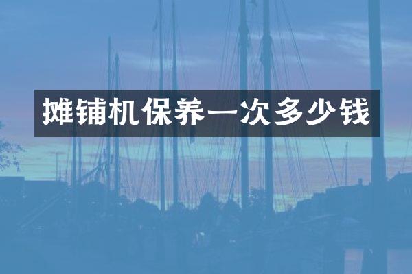 攤鋪機保養(yǎng)一次多少錢