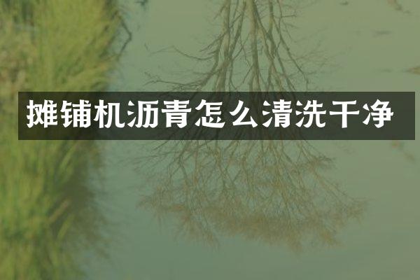 攤鋪機(jī)瀝青怎么清洗干凈