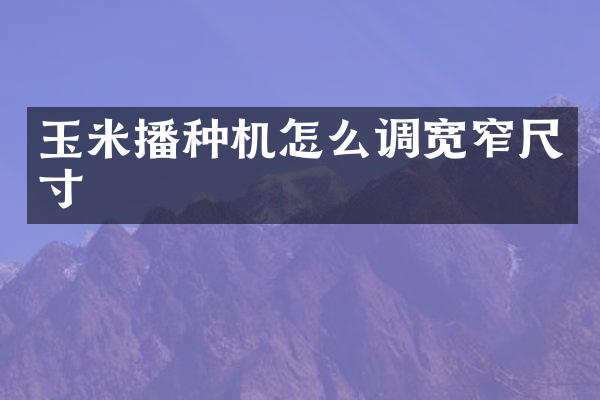 玉米播種機(jī)怎么調(diào)寬窄尺寸