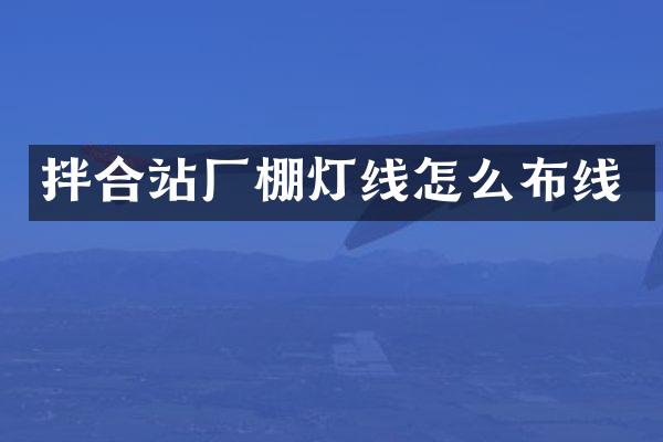 拌合站廠棚燈線怎么布線