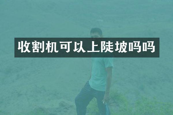 收割機可以上陡坡嗎嗎