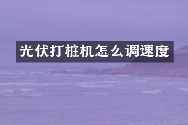 光伏打樁機(jī)怎么調(diào)速度