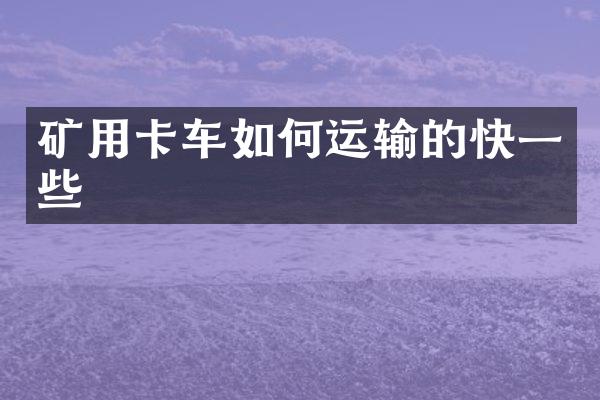 礦用卡車如何運輸的快一些