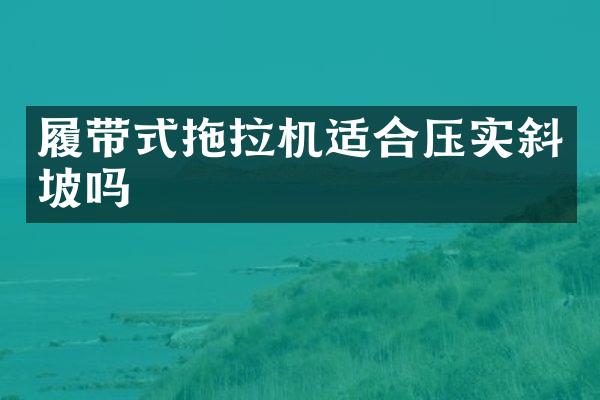 履帶式拖拉機(jī)適合壓實(shí)斜坡嗎