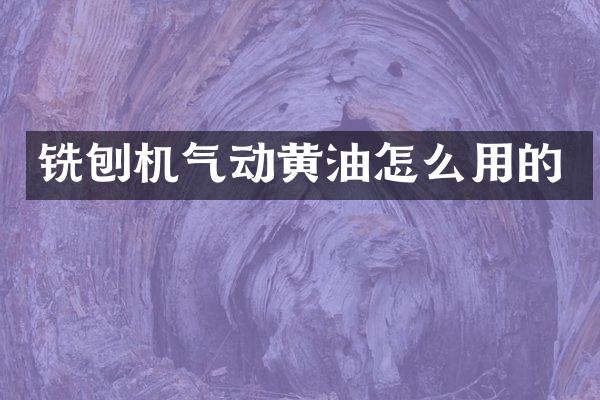 銑刨機氣動黃油怎么用的