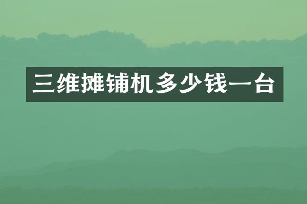 三維攤鋪機多少錢一臺