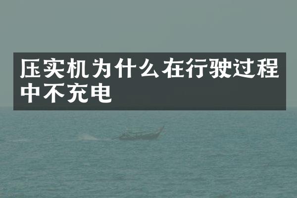 壓實機為什么在行駛過程中不充電