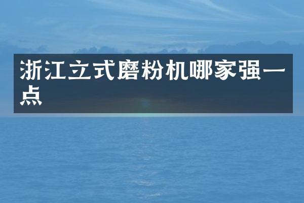 浙江立式磨粉機(jī)哪家強(qiáng)一點(diǎn)