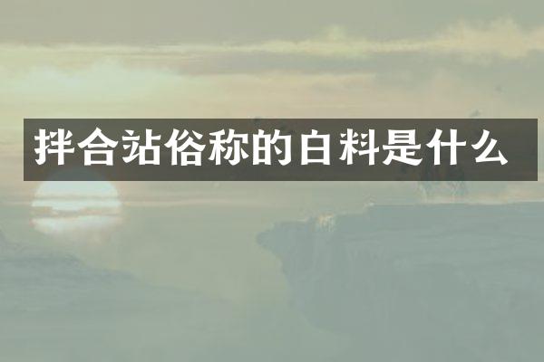 拌合站俗稱的白料是什么