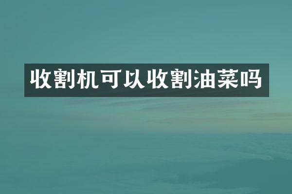 收割機可以收割油菜嗎