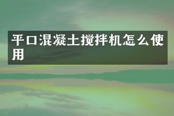 平口混凝土攪拌機(jī)怎么使用