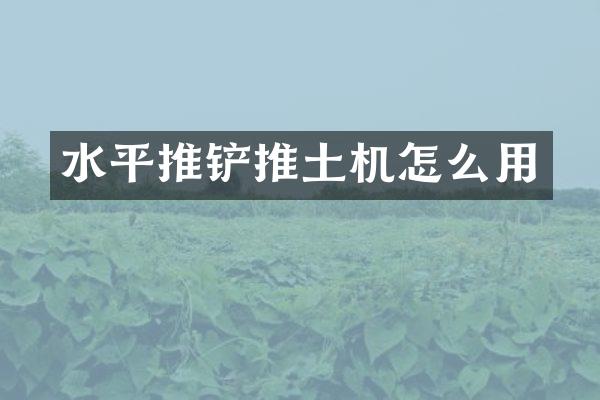 水平推鏟推土機(jī)怎么用