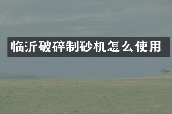 臨沂破碎制砂機(jī)怎么使用