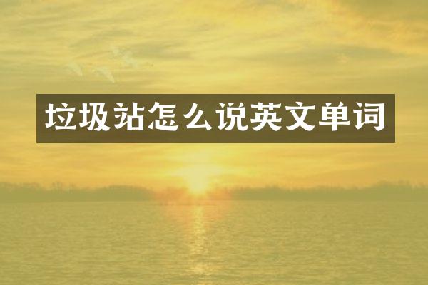 垃圾站怎么說英文單詞