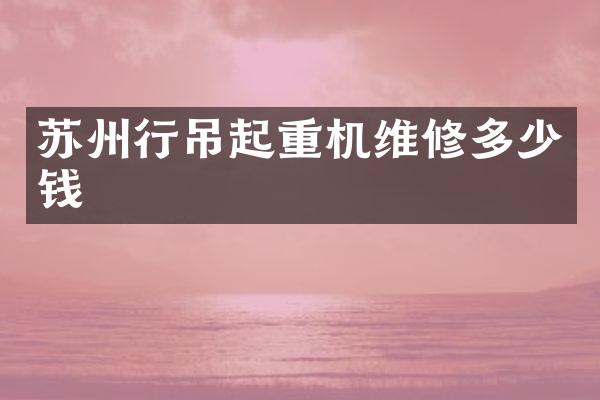 蘇州行吊起重機維修多少錢