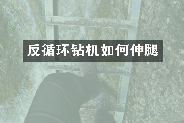 反循環(huán)鉆機(jī)如何伸腿