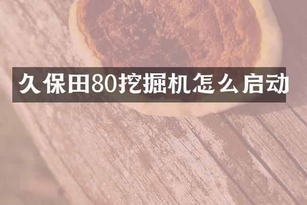 久保田80挖掘機怎么啟動