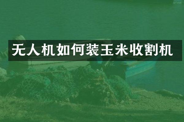 無人機如何裝玉米收割機