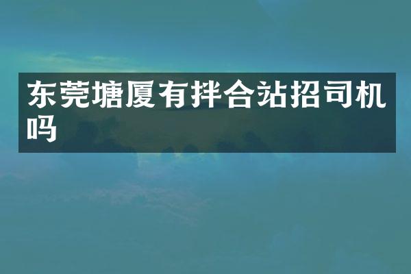 東莞塘廈有拌合站招司機(jī)嗎