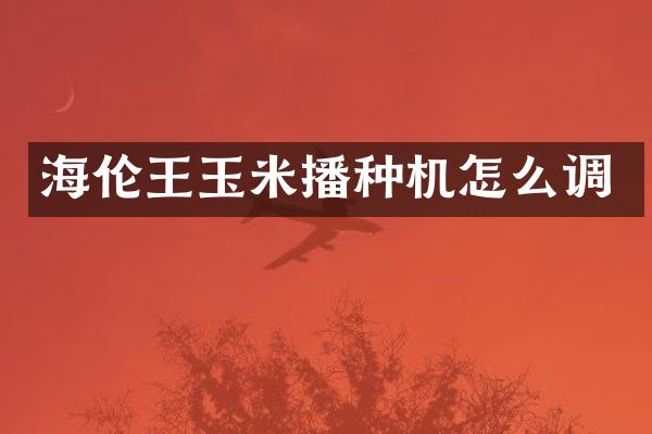 海倫王玉米播種機(jī)怎么調(diào)