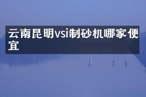 云南昆明vsi制砂機(jī)哪家便宜