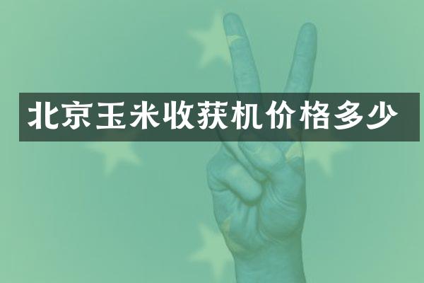 北京玉米收獲機價格多少