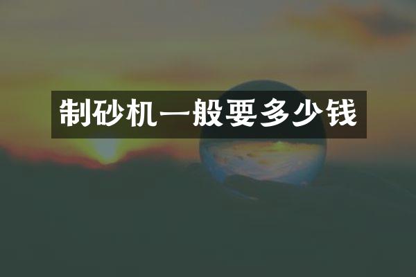 制砂機(jī)一般要多少錢