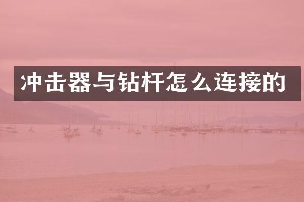 沖擊器與鉆桿怎么連接的