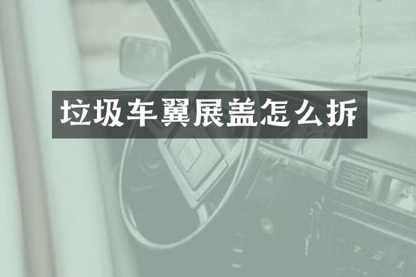 垃圾車翼展蓋怎么拆