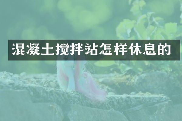 混凝土攪拌站怎樣休息的