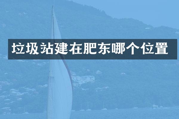 垃圾站建在肥東哪個位置