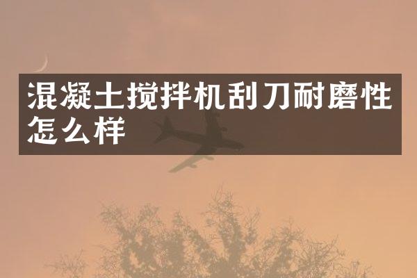 混凝土攪拌機刮刀耐磨性怎么樣