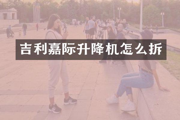 吉利嘉際升降機怎么拆