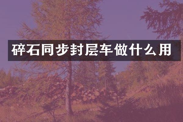 碎石同步封層車做什么用