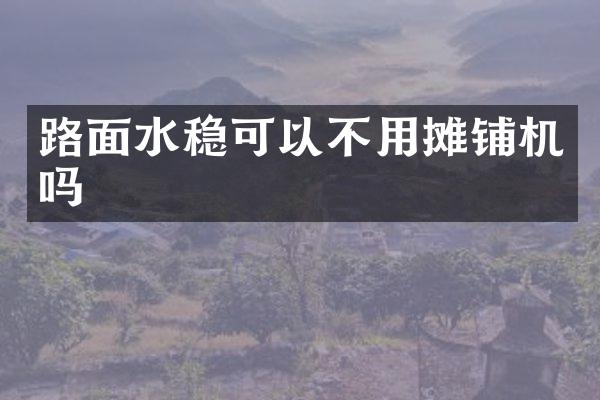 路面水穩(wěn)可以不用攤鋪機嗎