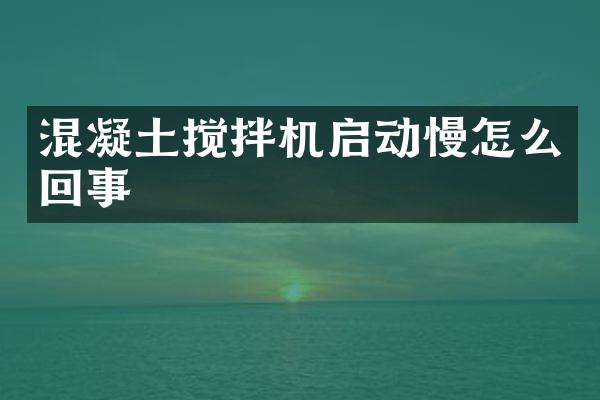 混凝土攪拌機(jī)啟動慢怎么回事