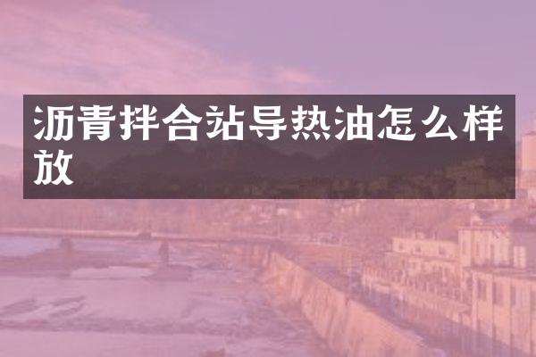 瀝青拌合站導(dǎo)熱油怎么樣放