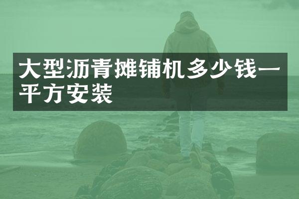 大型瀝青攤鋪機多少錢一平方安裝