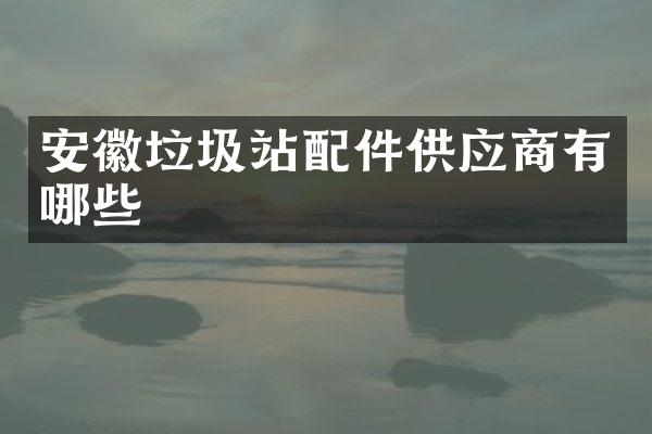 安徽垃圾站配件供應(yīng)商有哪些