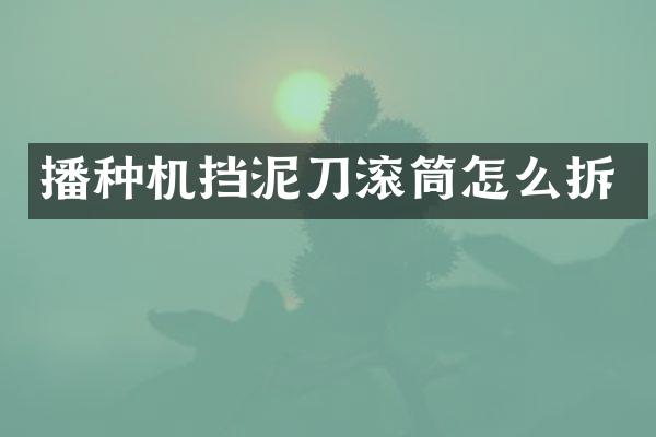 播種機(jī)擋泥刀滾筒怎么拆